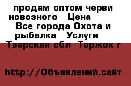 продам оптом черви новозного › Цена ­ 600 - Все города Охота и рыбалка » Услуги   . Тверская обл.,Торжок г.